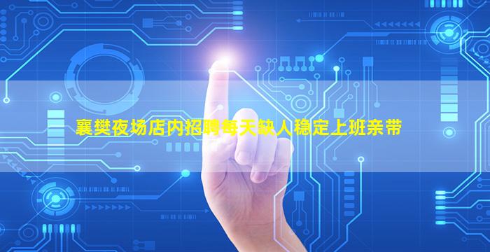 襄樊夜场店内招聘每天缺人稳定上班亲带